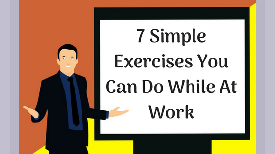 7 Simple Exercises You Can Do While At Work